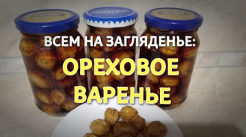 Шедевр консервации - ОРЕХОВОЕ ВАРЕНЬЕ. Оригинальное решение из молочных грецких орехов